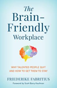 The Brain-Friendly Workplace Why Talented People Quit and How to Get Them to Stay