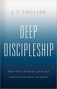 Deep Discipleship How the Church Can Make Whole Disciples of Jesus