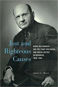 Just and Righteous Causes Rabbi Ira Sanders and the Fight for Racial and Social Justice in Arkansas, 1926-1963