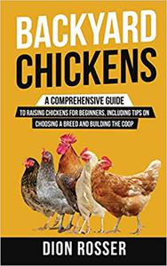Backyard Chickens A Comprehensive Guide to Raising Chickens for Beginners, Including Tips on Choosing a Breed and Build