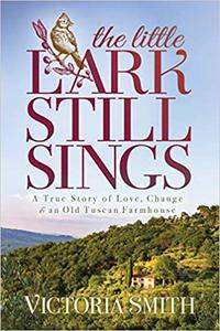 The Little Lark Still Sings A True Story of Love, Change & an Old Tuscan Farmhouse
