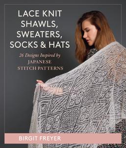 Lace Knit Shawls, Sweaters, Socks & Hats 26 Designs Inspired by Japanese Stitch Patterns