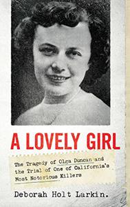 A Lovely Girl The Tragedy of Olga Duncan and the Trial of One of California's Most Notorious Killers