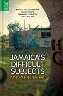 Jamaica's Difficult Subjects Negotiating Sovereignty in Anglophone Caribbean Literature and Criticism
