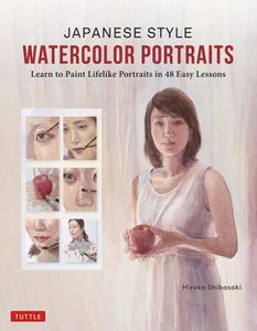 Japanese Style Watercolor Portraits Learn to Paint Lifelike Portraits in 48 Easy Lessons (With Over 400 Illustrations)