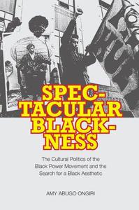 Spectacular Blackness The Cultural Politics of the Black Power Movement and the Search for a Black Aesthetic