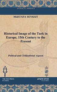 Historical Image of the Turk in Europe, 15th Century to the Present Political and Civilisational Aspects