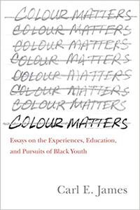 Colour Matters Essays on the Experiences, Education, and Pursuits of Black Youth