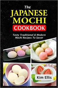 The Japanese Mochi Cookbook Tasty Traditional & Modern Mochi Recipes To Savor