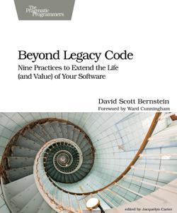 Beyond Legacy Code Nine Practices to Extend the Life (and Value) of Your Software