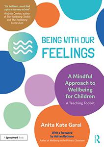 Being With Our Feelings – A Mindful Approach to Wellbeing for Children A Teaching Toolkit