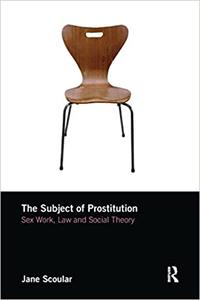 The Subject of Prostitution Sex work, Law and Social Theory
