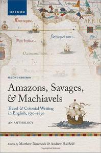 Amazons, Savages, and Machiavels Travel and Colonial Writing in English, 1550-1630 An Anthology, 2nd Edition