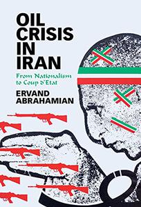 Oil Crisis in Iran From Nationalism to Coup d'Etat