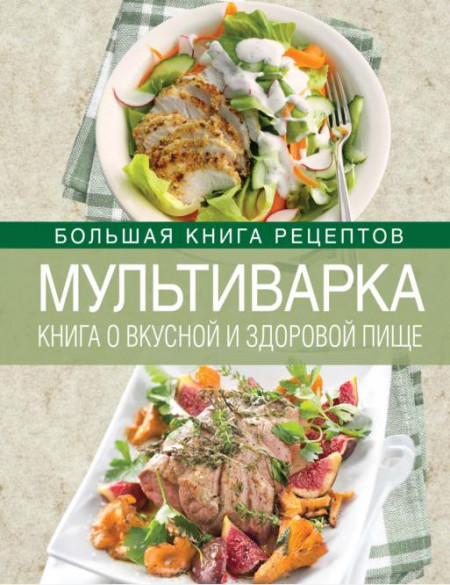 Мультиварка: Книга о вкусной и здоровой пище