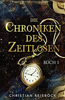 Cover: Reisböck, Christian  -  Die Chroniken des Zeitlosen: Buch 1