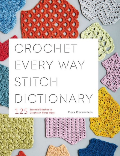 Dora Ohrenstein - Crochet Every Way Stitch Dictionary: 125 Essential Stitches to Crochet in Three Ways (2019)