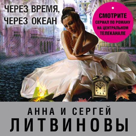 Литвинова Анна, Литвинов Сергей - Через время, через океан (Аудиокнига)