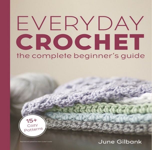 June Gilbank - Everyday Crochet: The Complete Beginner's Guide: 15+ Cozy Patterns (2022)