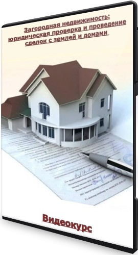 Загородная недвижимость: юридическая проверка и проведение сделок с землей и домами (2022) Видеокурс