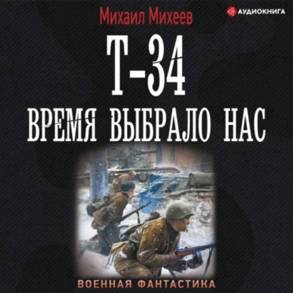 Михаил Михеев - Т-34. Время выбрало нас (Аудиокнига)