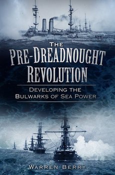 The Pre Dreadnought Revolution: Developing the Bulwarks of Sea Power