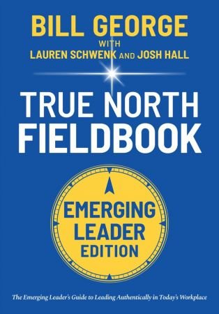 The Discover Your True North Fieldbook: A Personal Guide to Finding Your Authentic Leadership, Emerging Leader Edition