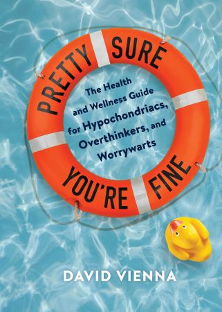 Pretty Sure You're Fine: the Health and Wellness Guide for Hypochondriacs, Overthinkers, and Worrywarts