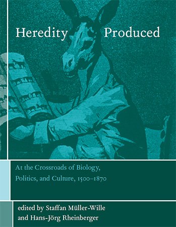 Heredity Produced: At the Crossroads of Biology, Politics, and Culture, 1500 1870