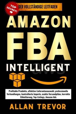 Amazon FBA Intelligent: Profitable Produkte, effektive Lieferantenauswahl, professionelle Verhandlungen