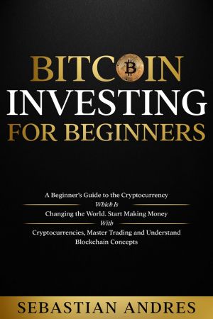 Bitcoin investing for beginners: A Beginner's Guide to the Cryptocurrency Which Is Changing the World