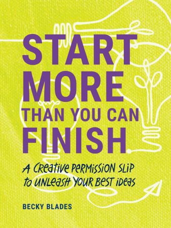 Start More Than You Can Finish: Break the Right Rules to Create Your Best Work (True PDF)