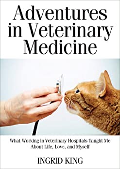 Adventures in Veterinary Medicine: What Working in Veterinary Hospitals Taught Me About Life, Love and Myself