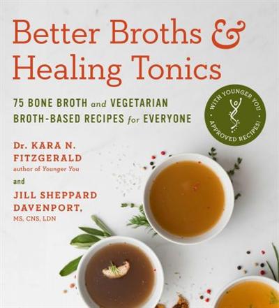 Better Broths & Healing Tonics: 75 Bone Broth and Vegetarian Broth Based Recipes for Everyone