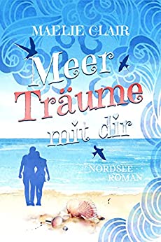 Maelie Clair  -  Meer Tr&auml;ume mit dir: Ein Nordseeroman