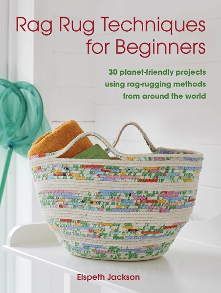 Elspeth Jackson - Rag Rug Techniques for Beginners: 30 planet-friendly projects using rag-rugging methods from around the world (2021)