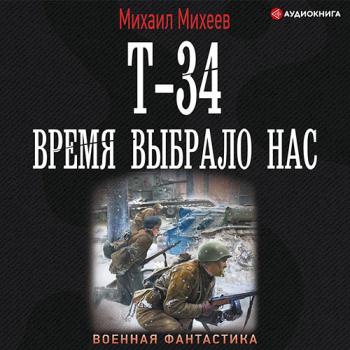 постер к Михеев Михаил - Т-34. Время выбрало нас (Аудиокнига)