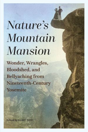 Nature's Mountain Mansion: Wonder, Wrangles, Bloodshed, and Bellyaching from Nineteenth-Century Yosemite