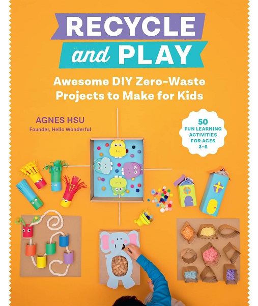 Agnes Hsu - Recycle and Play: Awesome DIY Zero-Waste Projects to Make for Kids - 50 Fun Learning Activities for Ages 3-6 (2022)