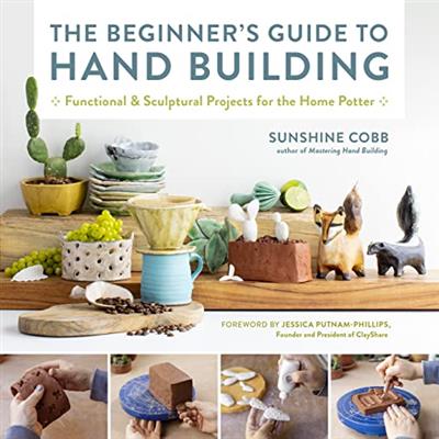 The Beginner's Guide to Hand Building Functional and Sculptural Projects for the Home Potter (Essential Ceramics Skills)