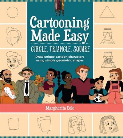 Cartooning Made Easy Circle, Triangle, Square Draw unique cartoon characters using simple geometric shapes
