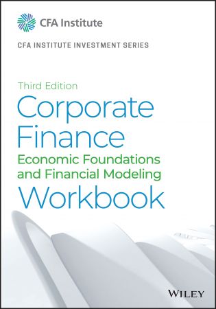 Corporate Finance Workbook Economic Foundations and Financial Modeling, 3rd Edition