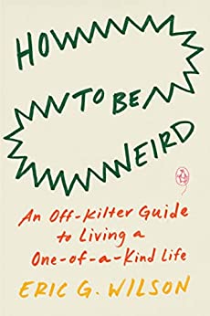 How to Be Weird An Off-Kilter Guide to Living a One-of-a-Kind Life