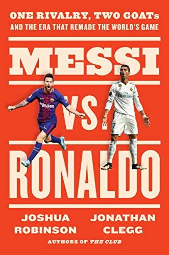 Messi vs. Ronaldo One Rivalry, Two GOATs, and the Era That Remade the World's Game