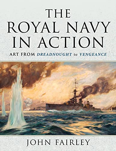 The Royal Navy in Action Art from Dreadnought to Vengeance