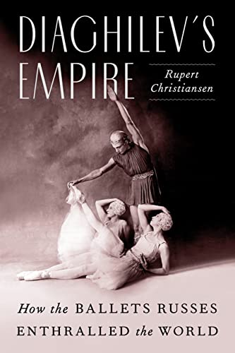 Diaghilev’s Empire How the Ballets Russes Enthralled the World