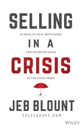 Selling in a Crisis 55 Ways to Stay Motivated and Increase Sales in Volatile Times (Jeb Blount)