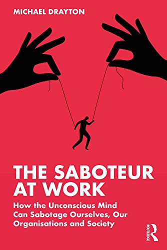 The Saboteur at Work How the Unconscious Mind Can Sabotage Ourselves, Our Organisations and Society