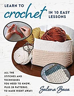 Learn to Crochet in 10 Easy Lessons All the stitches and techniques you need to know, plus 28 patterns to make right away!