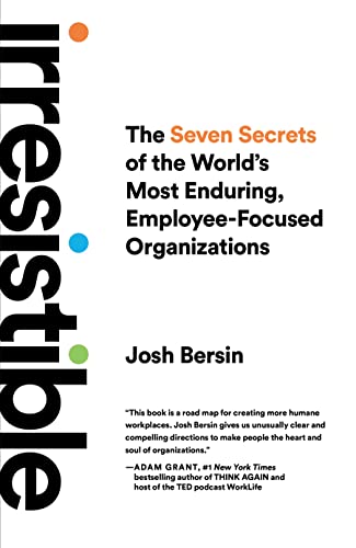 Irresistible The Seven Secrets of the World's Most Enduring, Employee-Focused Organizations